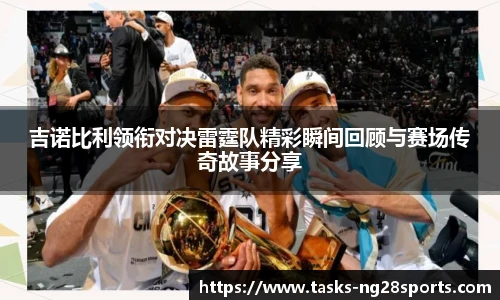 吉诺比利领衔对决雷霆队精彩瞬间回顾与赛场传奇故事分享